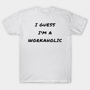 I guess i'm a workaholic T-Shirt